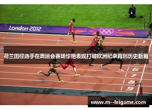 荷兰田径选手在奥运会赛场惊艳表现打破欧洲纪录再创历史新篇
