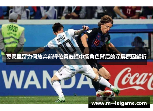 莫德里奇为何放弃前锋位置选择中场角色背后的深层原因解析