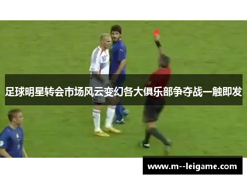 足球明星转会市场风云变幻各大俱乐部争夺战一触即发