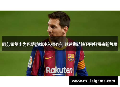 阿劳霍复出为巴萨防线注入强心剂 球迷期待铁卫回归带来新气象