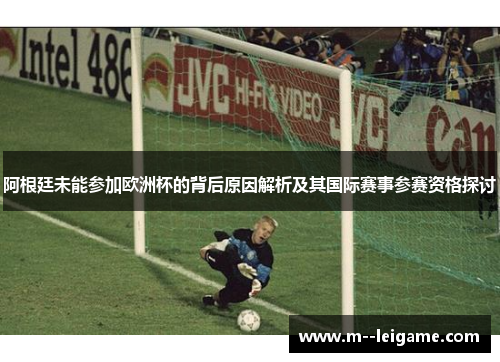 阿根廷未能参加欧洲杯的背后原因解析及其国际赛事参赛资格探讨
