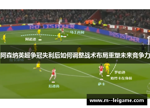 阿森纳英超争冠失利后如何调整战术布局重塑未来竞争力