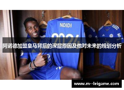 阿诺德加盟皇马背后的深层原因及他对未来的规划分析