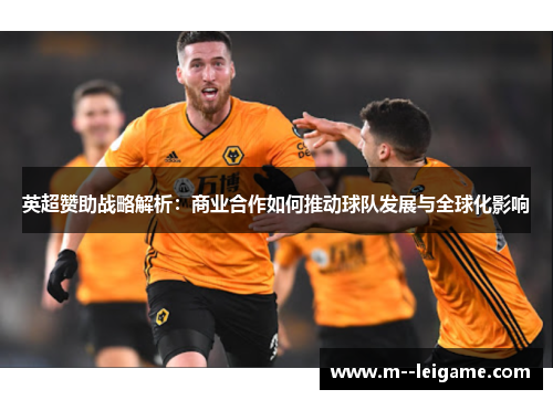 英超赞助战略解析：商业合作如何推动球队发展与全球化影响