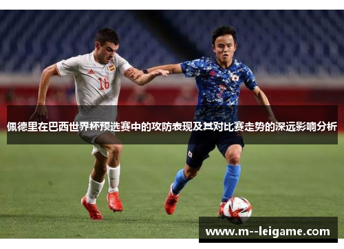 佩德里在巴西世界杯预选赛中的攻防表现及其对比赛走势的深远影响分析 佩德里在巴西世界杯预选赛中的攻防表现及其对比赛走势的深远影响分析