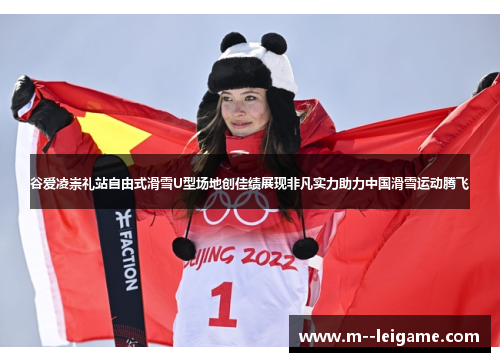 谷爱凌崇礼站自由式滑雪U型场地创佳绩展现非凡实力助力中国滑雪运动腾飞 谷爱凌崇礼站自由式滑雪U型场地创佳绩展现非凡实力助力中国滑雪运动腾飞