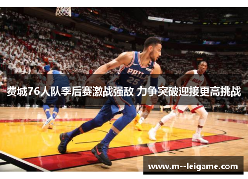 费城76人队季后赛激战强敌 力争突破迎接更高挑战 费城76人队季后赛激战强敌 力争突破迎接更高挑战