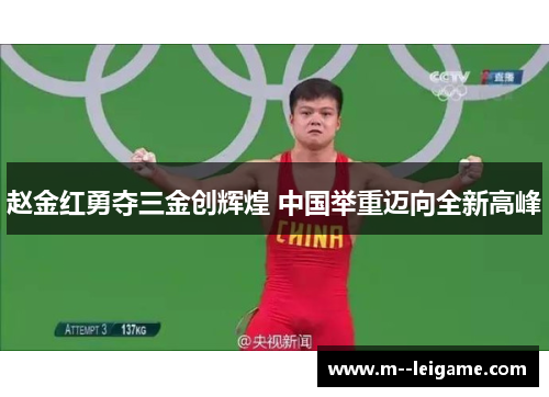 赵金红勇夺三金创辉煌 中国举重迈向全新高峰 赵金红勇夺三金创辉煌 中国举重迈向全新高峰