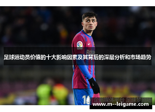 足球运动员价值的十大影响因素及其背后的深层分析和市场趋势 足球运动员价值的十大影响因素及其背后的深层分析和市场趋势