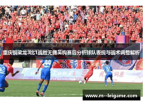 重庆铜梁龙3比1战胜无锡吴钩赛后分析球队表现与战术调整解析 重庆铜梁龙3比1战胜无锡吴钩赛后分析球队表现与战术调整解析