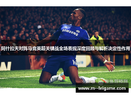 阿什拉夫对阵马竞英超关键战全场表现深度回顾与解析决定性作用 阿什拉夫对阵马竞英超关键战全场表现深度回顾与解析决定性作用