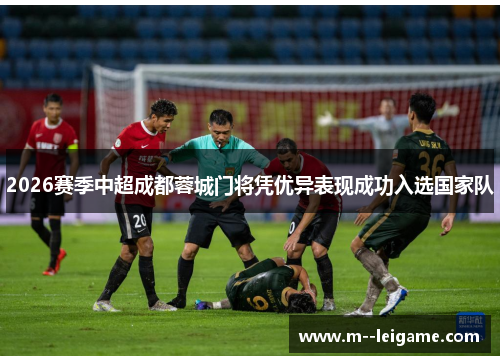 2026赛季中超成都蓉城门将凭优异表现成功入选国家队 2026赛季中超成都蓉城门将凭优异表现成功入选国家队