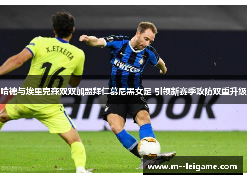 哈德与埃里克森双双加盟拜仁慕尼黑女足 引领新赛季攻防双重升级