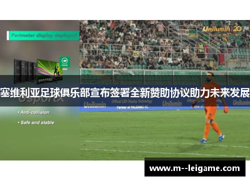 塞维利亚足球俱乐部宣布签署全新赞助协议助力未来发展 塞维利亚足球俱乐部宣布签署全新赞助协议助力未来发展