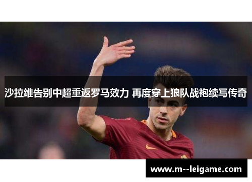沙拉维告别中超重返罗马效力 再度穿上狼队战袍续写传奇