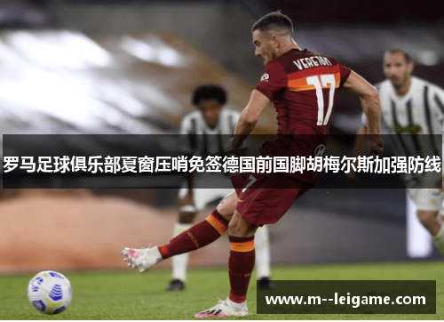 罗马足球俱乐部夏窗压哨免签德国前国脚胡梅尔斯加强防线