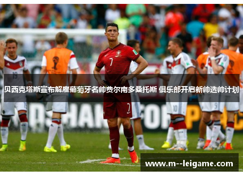 贝西克塔斯宣布解雇葡萄牙名帅费尔南多桑托斯 俱乐部开启新帅选帅计划 贝西克塔斯宣布解雇葡萄牙名帅费尔南多桑托斯 俱乐部开启新帅选帅计划