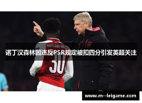 诺丁汉森林因违反PSR规定被扣四分引发英超关注