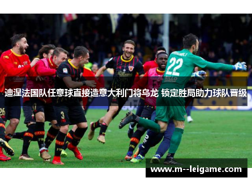 迪涅法国队任意球直接造意大利门将乌龙 锁定胜局助力球队晋级 迪涅法国队任意球直接造意大利门将乌龙 锁定胜局助力球队晋级