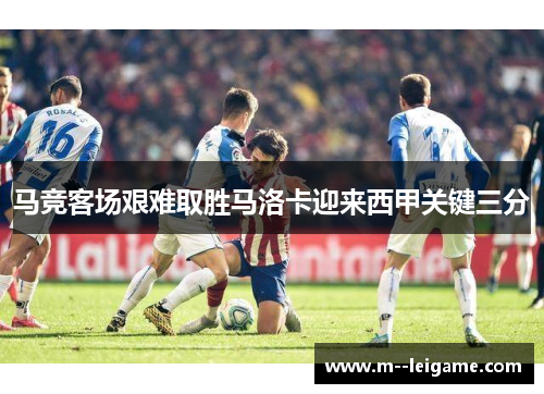 马竞客场艰难取胜马洛卡迎来西甲关键三分