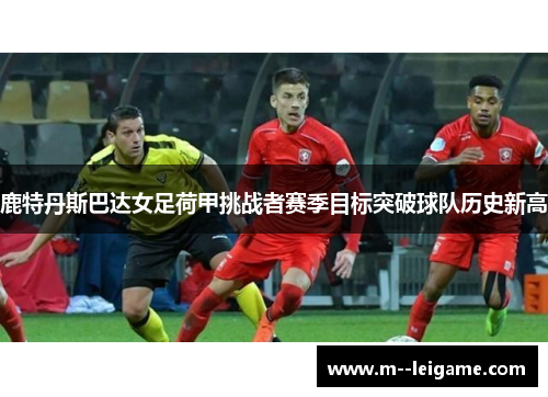 鹿特丹斯巴达女足荷甲挑战者赛季目标突破球队历史新高