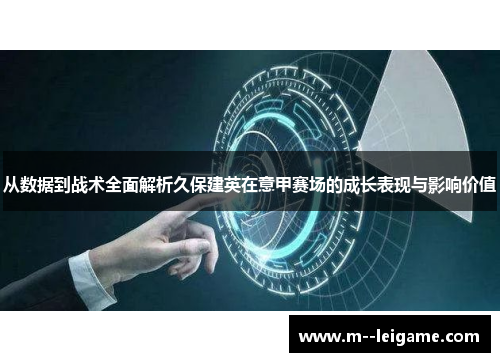 从数据到战术全面解析久保建英在意甲赛场的成长表现与影响价值