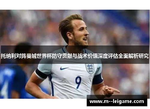 托纳利对阵曼城世界杯防守贡献与战术价值深度评估全面解析研究