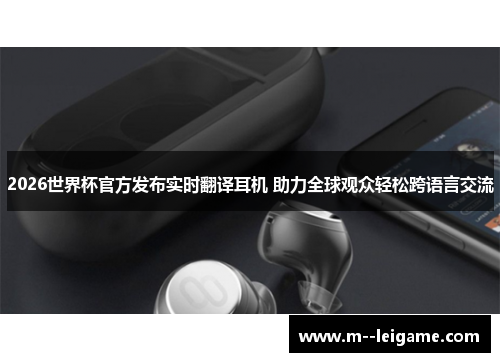 2026世界杯官方发布实时翻译耳机 助力全球观众轻松跨语言交流 2026世界杯官方发布实时翻译耳机 助力全球观众轻松跨语言交流