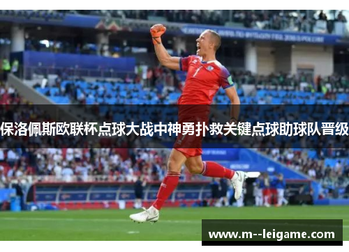 保洛佩斯欧联杯点球大战中神勇扑救关键点球助球队晋级 保洛佩斯欧联杯点球大战中神勇扑救关键点球助球队晋级