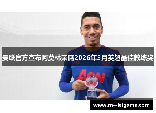 曼联官方宣布阿莫林荣膺2026年3月英超最佳教练奖 曼联官方宣布阿莫林荣膺2026年3月英超最佳教练奖