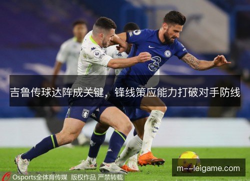 吉鲁传球达阵成关键,锋线策应能力打破对手防线 吉鲁传球达阵成关键,锋线策应能力打破对手防线