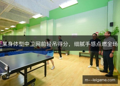 某身体型中卫网前轻吊得分,细腻手感点燃全场 某身体型中卫网前轻吊得分,细腻手感点燃全场