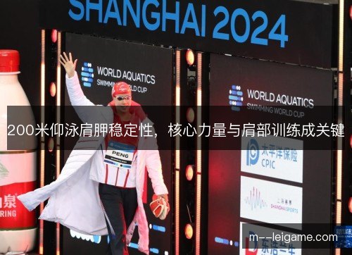 200米仰泳肩胛稳定性,核心力量与肩部训练成关键 200米仰泳肩胛稳定性,核心力量与肩部训练成关键