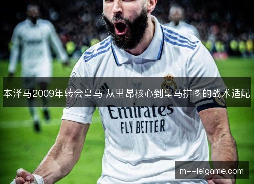 本泽马2009年转会皇马 从里昂核心到皇马拼图的战术适配
